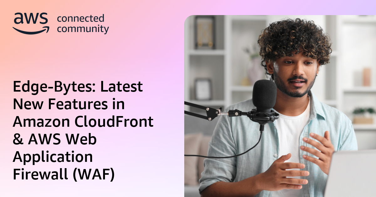 Edge-Bytes: Latest New Features in Amazon CloudFront & AWS Web ...