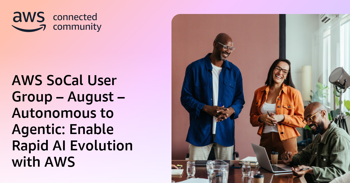 AWS SoCal User Group – August – Autonomous to Agentic: Enable Rapid AI ...
