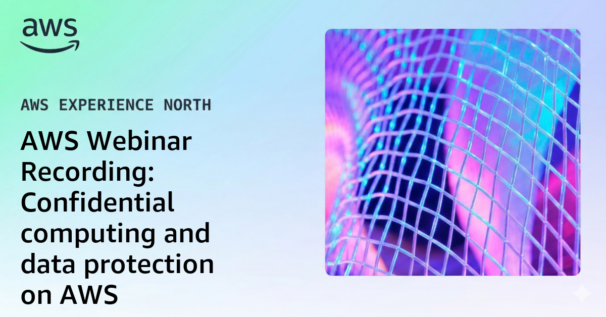 AWS Webinar Recording: Confidential computing and data protection on AWS