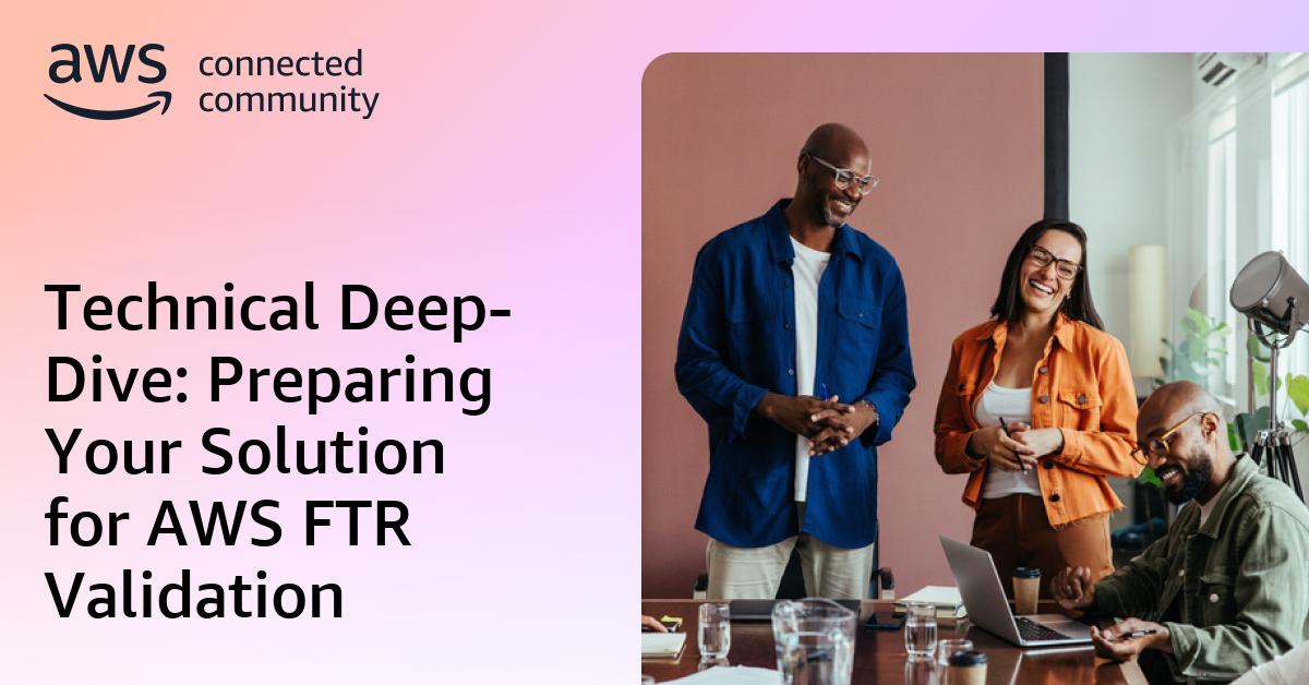 Technical Deep-Dive: Preparing Your Solution for AWS FTR Validation